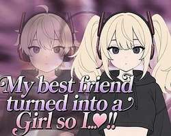 My best friend turned into a girl so I..♡!!